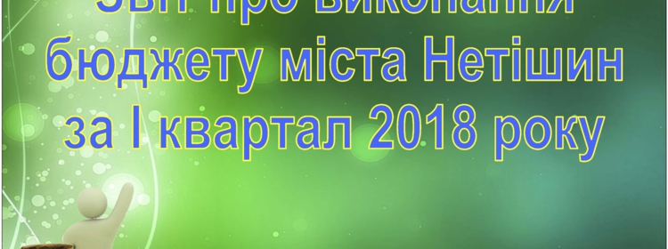 Звіт про виконання бюджету міста за І квартал 2018 року